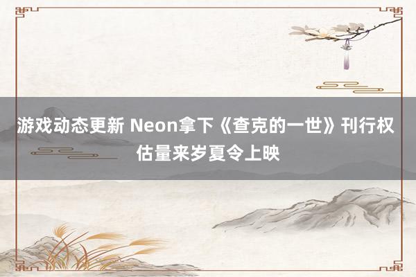 游戏动态更新 Neon拿下《查克的一世》刊行权 估量来岁夏令上映