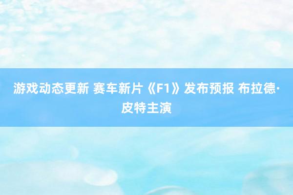 游戏动态更新 赛车新片《F1》发布预报 布拉德·皮特主演