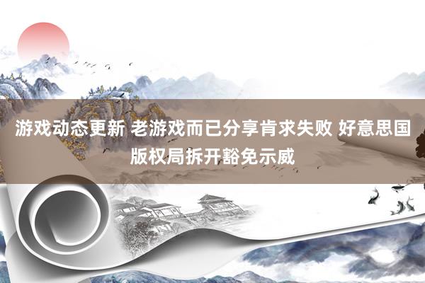 游戏动态更新 老游戏而已分享肯求失败 好意思国版权局拆开豁免示威