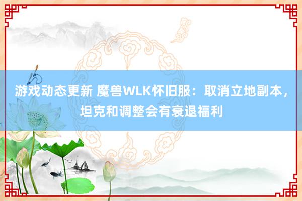 游戏动态更新 魔兽WLK怀旧服：取消立地副本，坦克和调整会有衰退福利