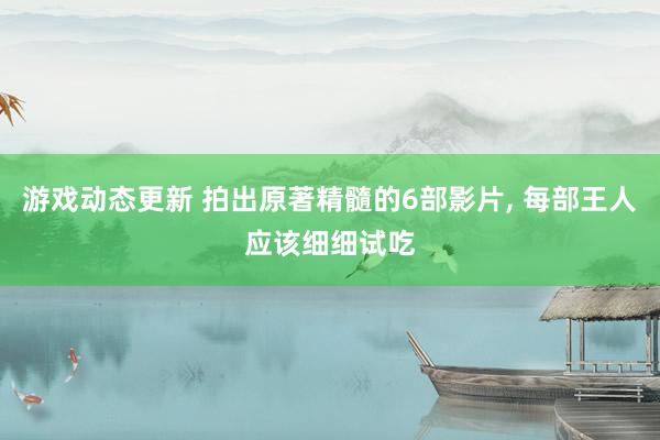 游戏动态更新 拍出原著精髓的6部影片, 每部王人应该细细试吃