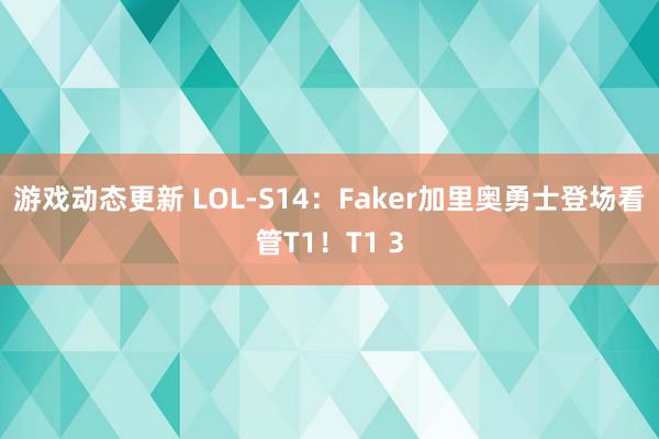 游戏动态更新 LOL-S14：Faker加里奥勇士登场看管T1！T1 3