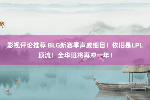 影视评论推荐 BLG新赛季声威细目！依旧是LPL顶流！全华班将再冲一年！