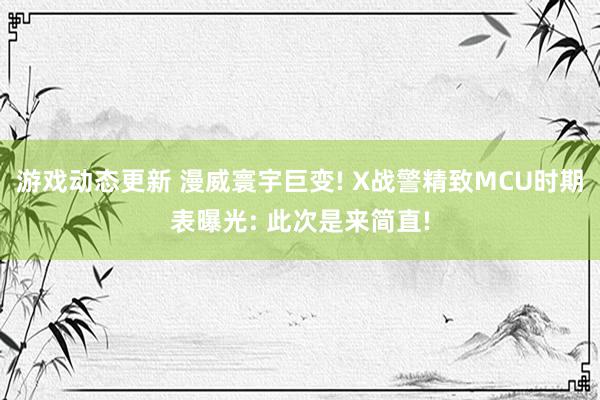 游戏动态更新 漫威寰宇巨变! X战警精致MCU时期表曝光: 此次是来简直!