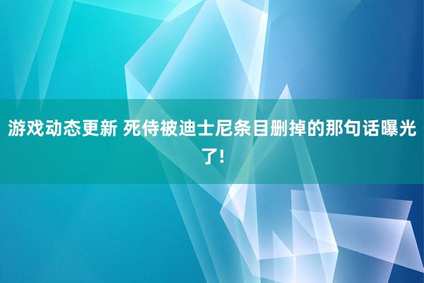 游戏动态更新 死侍被迪士尼条目删掉的那句话曝光了!