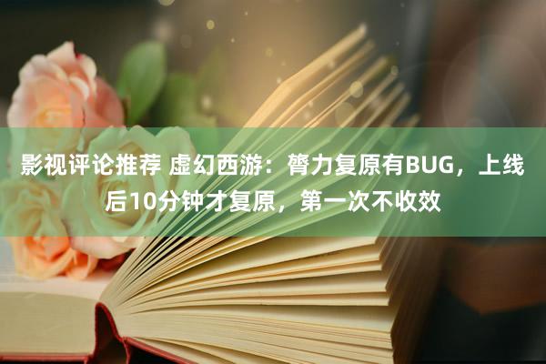 影视评论推荐 虚幻西游：膂力复原有BUG，上线后10分钟才复原，第一次不收效