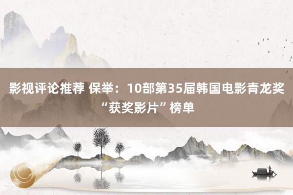 影视评论推荐 保举：10部第35届韩国电影青龙奖“获奖影片”榜单