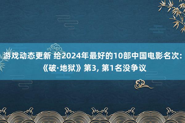 游戏动态更新 给2024年最好的10部中国电影名次: 《破·地狱》第3, 第1名没争议