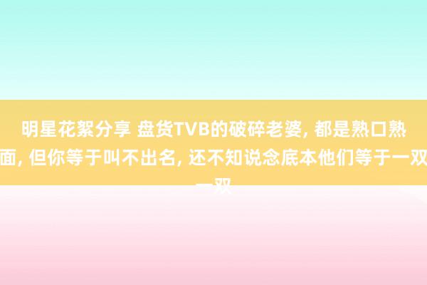 明星花絮分享 盘货TVB的破碎老婆, 都是熟口熟面, 但你等于叫不出名, 还不知说念底本他们等于一双