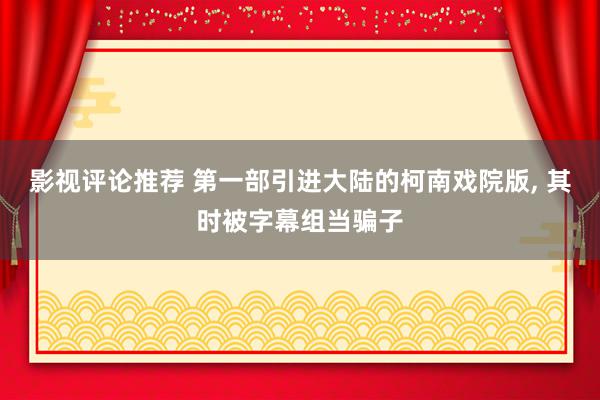 影视评论推荐 第一部引进大陆的柯南戏院版, 其时被字幕组当骗子