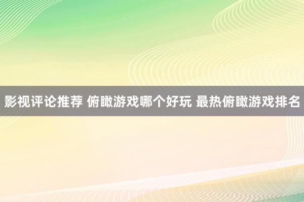 影视评论推荐 俯瞰游戏哪个好玩 最热俯瞰游戏排名