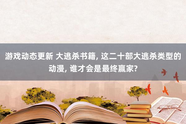 游戏动态更新 大逃杀书籍, 这二十部大逃杀类型的动漫, 谁才会是最终赢家?