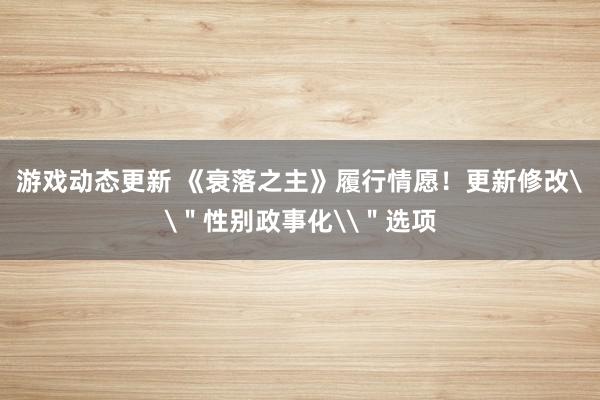 游戏动态更新 《衰落之主》履行情愿！更新修改\＂性别政事化\＂选项