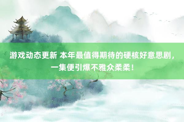 游戏动态更新 本年最值得期待的硬核好意思剧，一集便引爆不雅众柔柔！