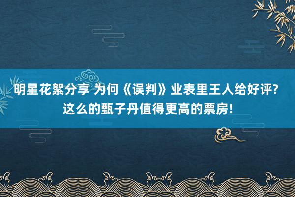 明星花絮分享 为何《误判》业表里王人给好评? 这么的甄子丹值得更高的票房!