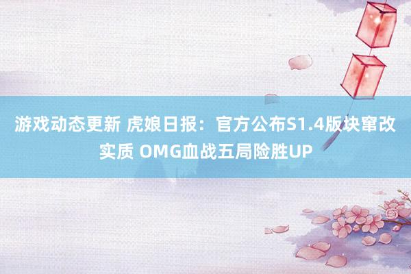 游戏动态更新 虎娘日报：官方公布S1.4版块窜改实质 OMG血战五局险胜UP