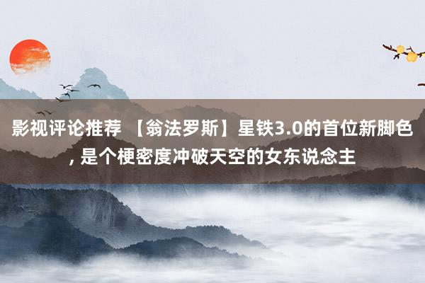 影视评论推荐 【翁法罗斯】星铁3.0的首位新脚色, 是个梗密度冲破天空的女东说念主