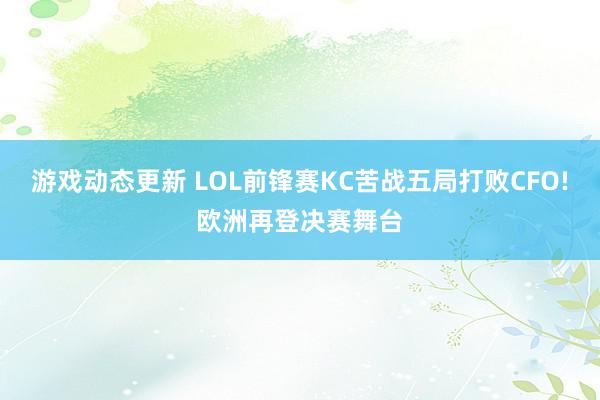 游戏动态更新 LOL前锋赛KC苦战五局打败CFO!欧洲再登决赛舞台